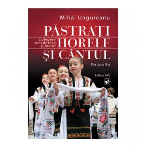 Păstrați horele și cântul. Culegere de cântece și jocuri. Vol II