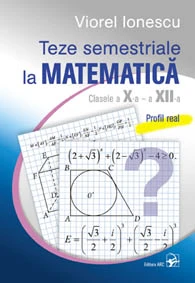 Teze semestriale la matematica. Clasele a X-a – a XII-a. Profil real